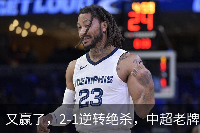 又赢了，2-1逆转绝杀，中超老牌球队两连胜，保级队终结四连胜，危险