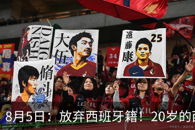 8月5日：放弃西班牙籍！20岁的西甲豪门金靴首次官宣确认将入籍为中国男足出战